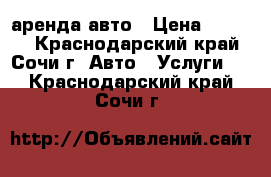 аренда авто › Цена ­ 1 500 - Краснодарский край, Сочи г. Авто » Услуги   . Краснодарский край,Сочи г.